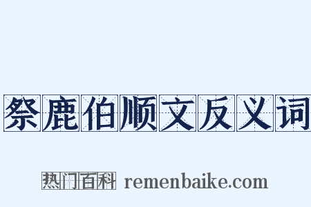 祭鹿伯顺文反义词是什么意思的图片